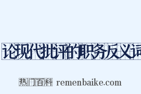 论现代批评的职务反义词是什么意思的图片
